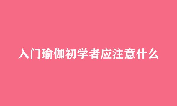 入门瑜伽初学者应注意什么