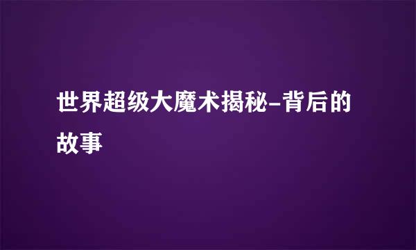 世界超级大魔术揭秘-背后的故事