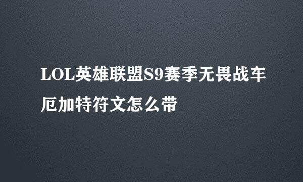 LOL英雄联盟S9赛季无畏战车厄加特符文怎么带