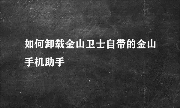 如何卸载金山卫士自带的金山手机助手