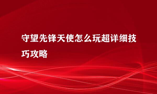 守望先锋天使怎么玩超详细技巧攻略