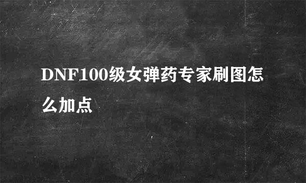 DNF100级女弹药专家刷图怎么加点