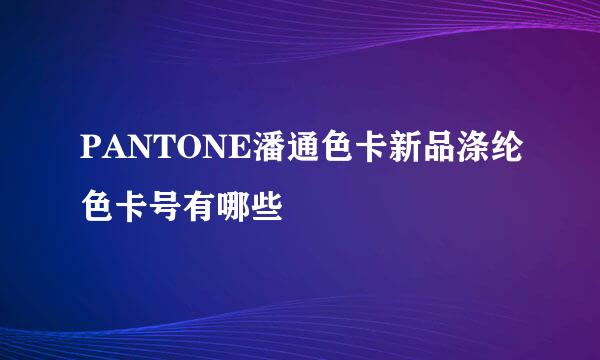 PANTONE潘通色卡新品涤纶色卡号有哪些