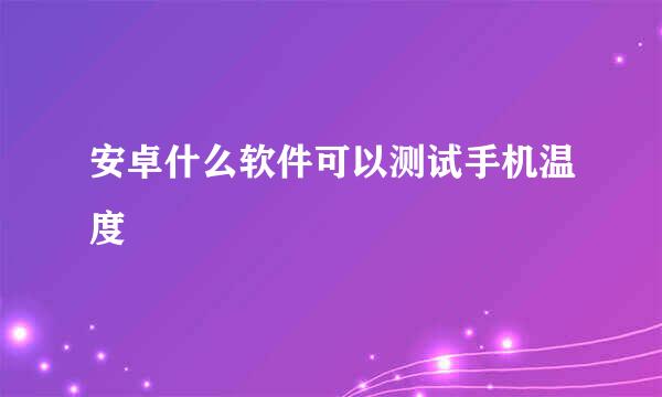 安卓什么软件可以测试手机温度