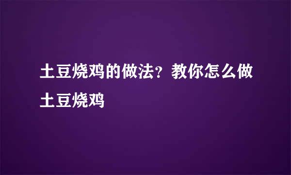 土豆烧鸡的做法？教你怎么做土豆烧鸡