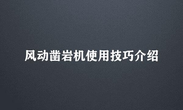 风动凿岩机使用技巧介绍