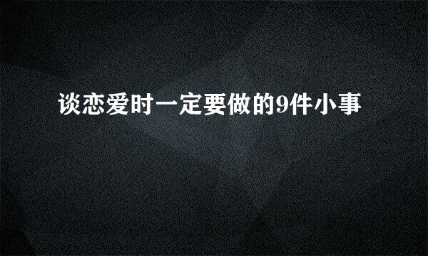 谈恋爱时一定要做的9件小事