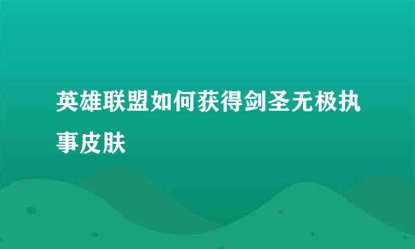 英雄联盟如何获得剑圣无极执事皮肤