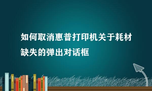 如何取消惠普打印机关于耗材缺失的弹出对话框