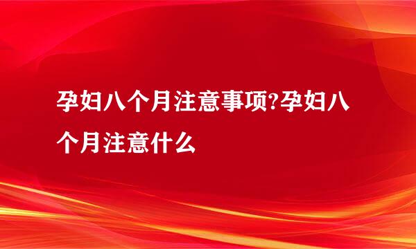 孕妇八个月注意事项?孕妇八个月注意什么