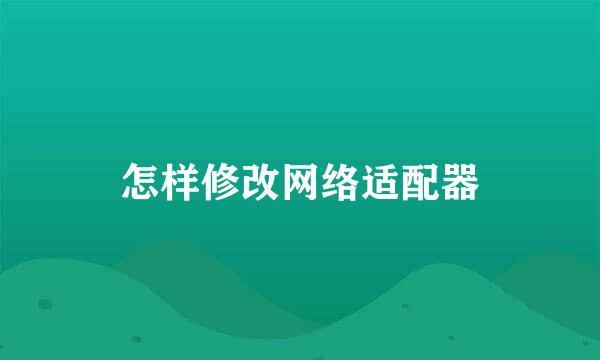 怎样修改网络适配器