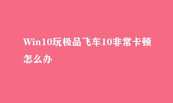 Win10玩极品飞车10非常卡顿怎么办