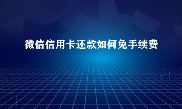 微信信用卡还款如何免手续费