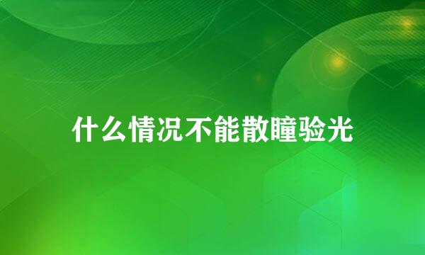 什么情况不能散瞳验光