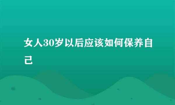 女人30岁以后应该如何保养自己