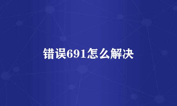 错误691怎么解决