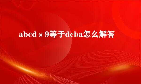 abcd×9等于dcba怎么解答