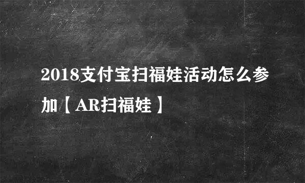 2018支付宝扫福娃活动怎么参加【AR扫福娃】