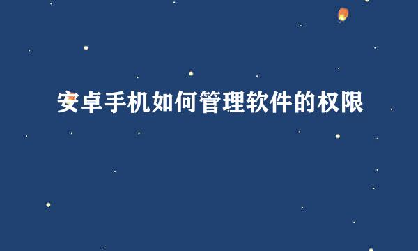 安卓手机如何管理软件的权限