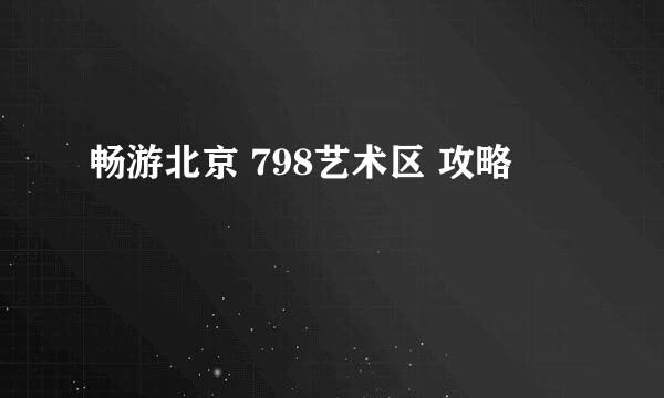 畅游北京 798艺术区 攻略