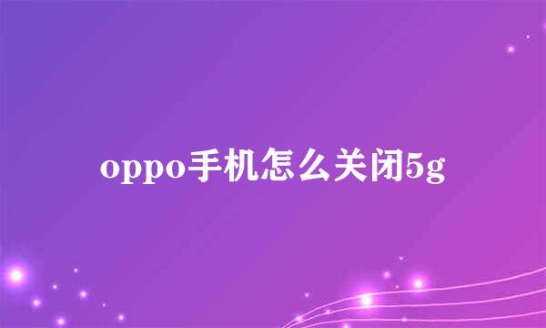 oppo手机怎么关闭5g