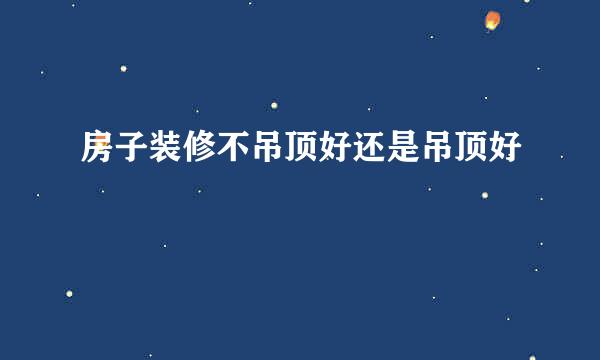 房子装修不吊顶好还是吊顶好