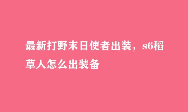 最新打野末日使者出装，s6稻草人怎么出装备