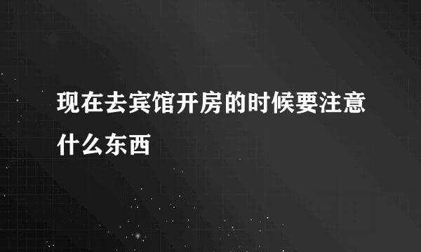 现在去宾馆开房的时候要注意什么东西