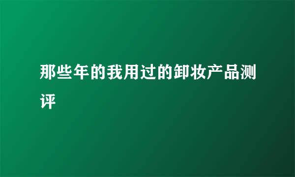 那些年的我用过的卸妆产品测评