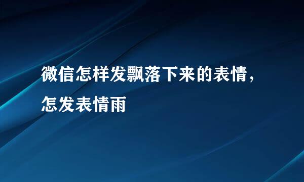 微信怎样发飘落下来的表情，怎发表情雨