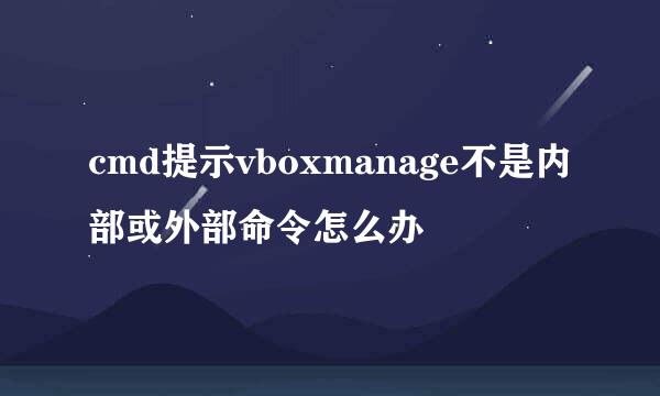 cmd提示vboxmanage不是内部或外部命令怎么办