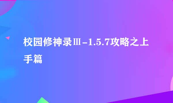 校园修神录Ⅲ-1.5.7攻略之上手篇