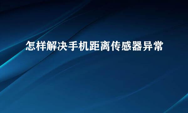 怎样解决手机距离传感器异常