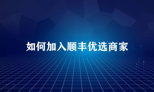 如何加入顺丰优选商家