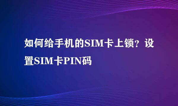 如何给手机的SIM卡上锁？设置SIM卡PIN码