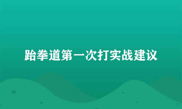 跆拳道第一次打实战建议