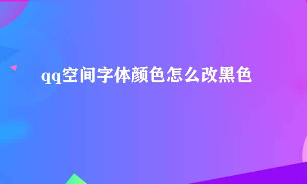 qq空间字体颜色怎么改黑色