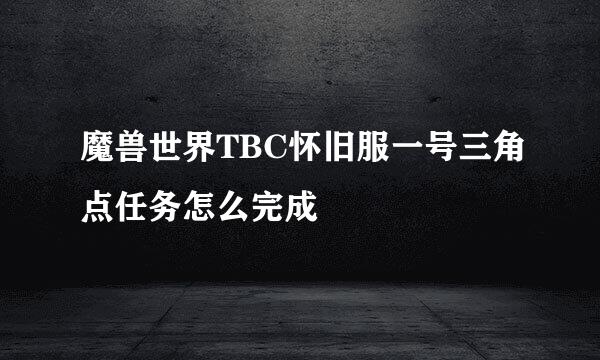 魔兽世界TBC怀旧服一号三角点任务怎么完成