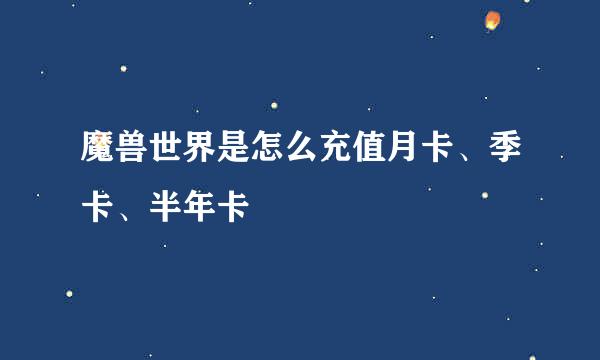 魔兽世界是怎么充值月卡、季卡、半年卡