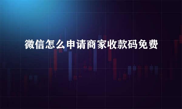 微信怎么申请商家收款码免费