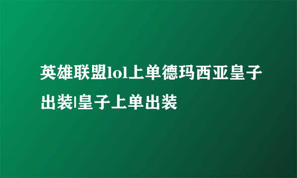 英雄联盟lol上单德玛西亚皇子出装|皇子上单出装