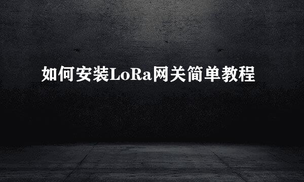 如何安装LoRa网关简单教程