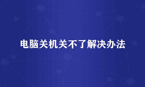 电脑关机关不了解决办法