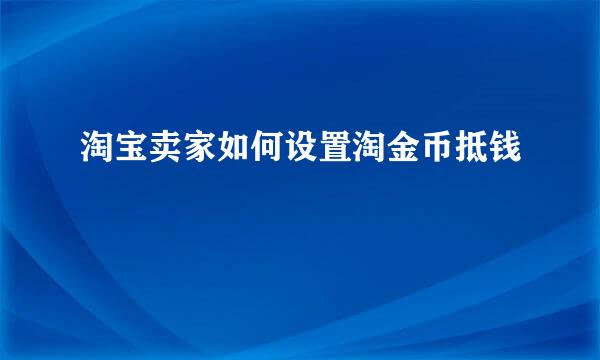 淘宝卖家如何设置淘金币抵钱