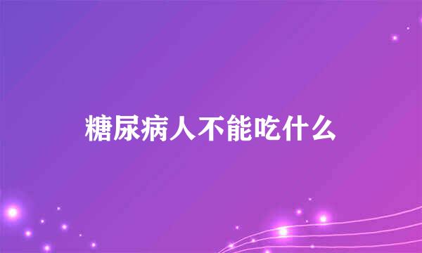 糖尿病人不能吃什么