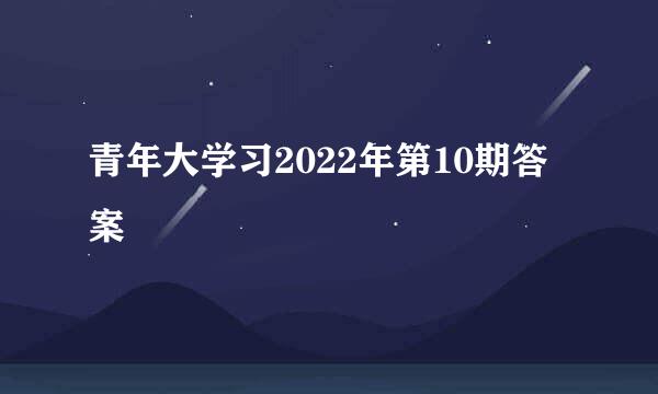 青年大学习2022年第10期答案