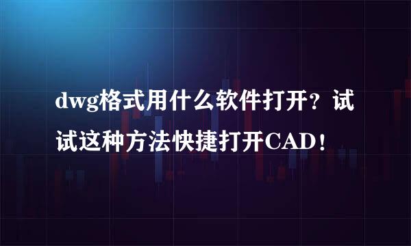 dwg格式用什么软件打开？试试这种方法快捷打开CAD！