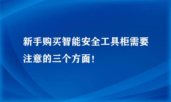 新手购买智能安全工具柜需要注意的三个方面！