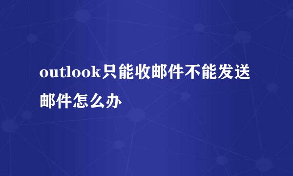 outlook只能收邮件不能发送邮件怎么办