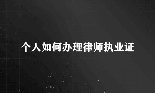 个人如何办理律师执业证